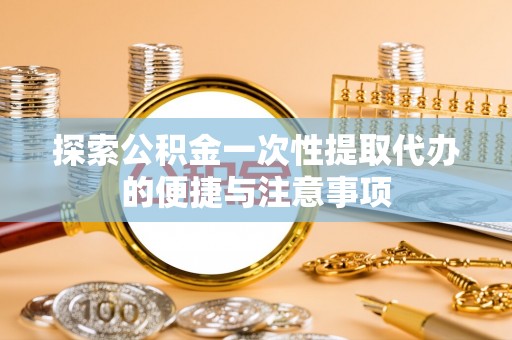 屯溪探索公积金一次性提取代办的便捷与注意事项