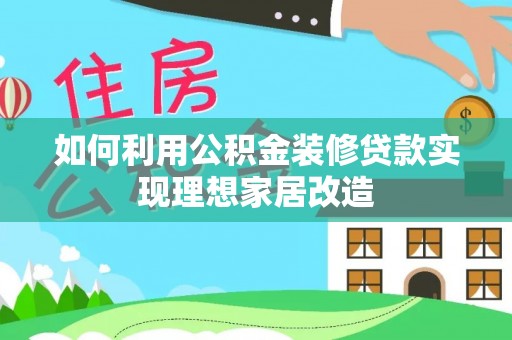 屯溪如何利用公积金装修贷款实现理想家居改造