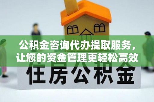 屯溪公积金咨询代办提取服务，让您的资金管理更轻松高效