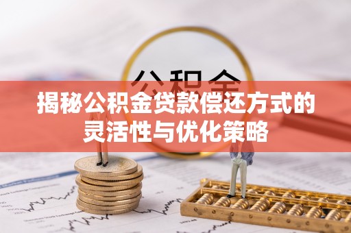 屯溪揭秘公积金贷款偿还方式的灵活性与优化策略