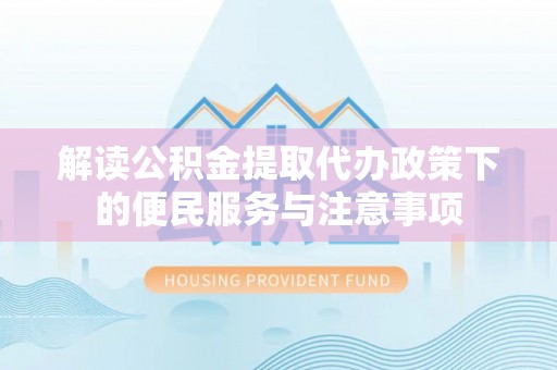 屯溪解读公积金提取代办政策下的便民服务与注意事项