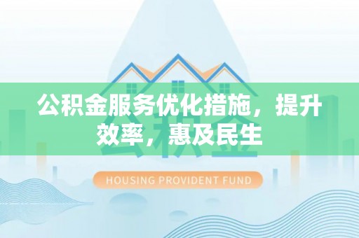 屯溪公积金服务优化措施，提升效率，惠及民生