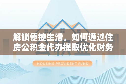 屯溪解锁便捷生活，如何通过住房公积金代办提取优化财务规划