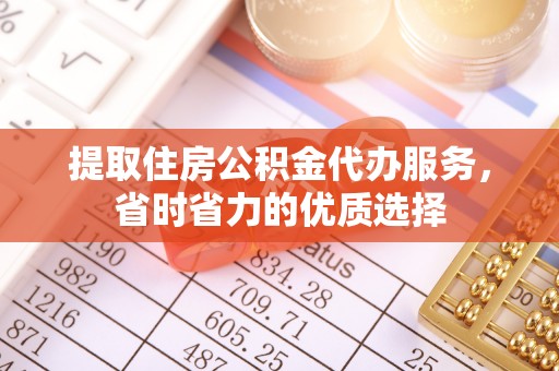 屯溪提取住房公积金代办服务，省时省力的优质选择