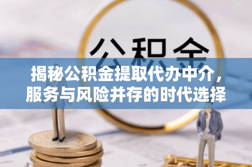 屯溪揭秘公积金提取代办中介，服务与风险并存的时代选择