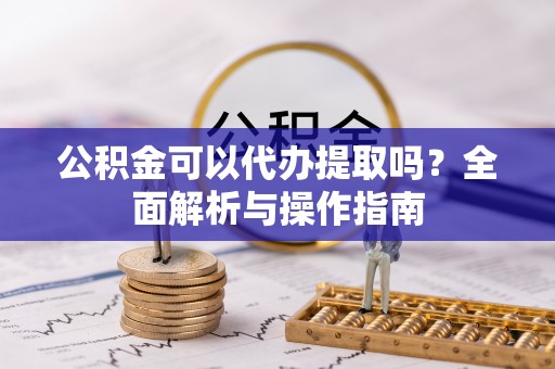 屯溪公积金可以代办提取吗？全面解析与操作指南