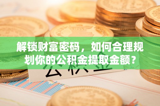 屯溪解锁财富密码，如何合理规划你的公积金提取金额？