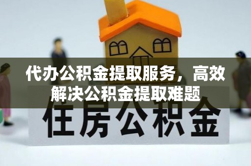 屯溪代办公积金提取服务，高效解决公积金提取难题