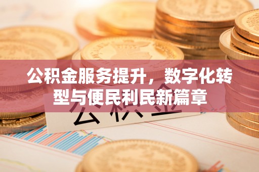 屯溪公积金服务提升，数字化转型与便民利民新篇章