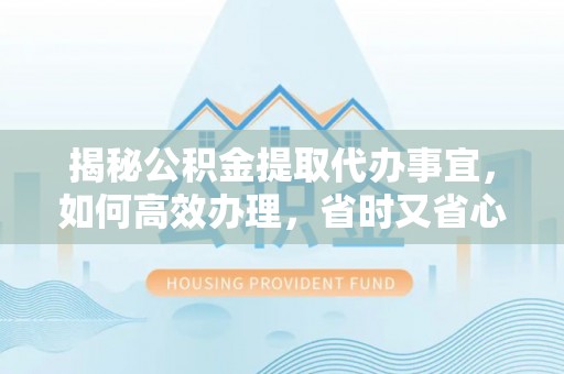 屯溪揭秘公积金提取代办事宜，如何高效办理，省时又省心？