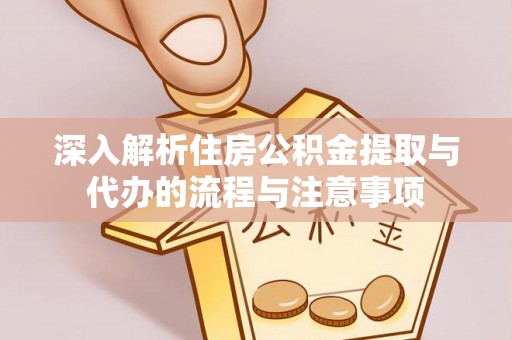 屯溪深入解析住房公积金提取与代办的流程与注意事项