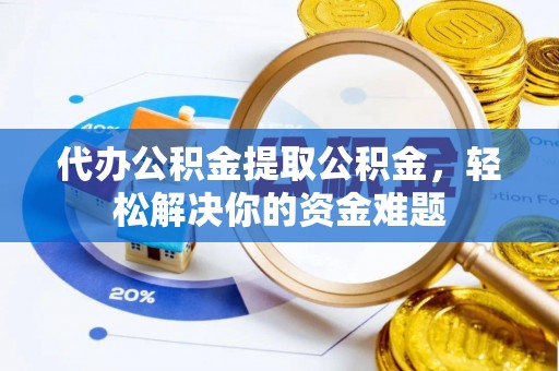 屯溪代办公积金提取公积金，轻松解决你的资金难题