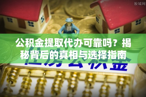 屯溪公积金提取代办可靠吗？揭秘背后的真相与选择指南