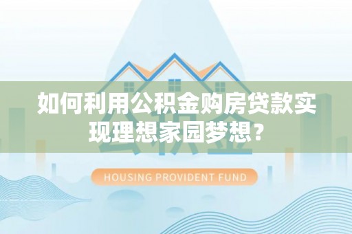 屯溪如何利用公积金购房贷款实现理想家园梦想？