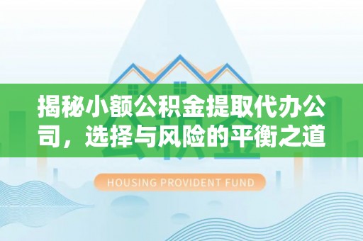 屯溪揭秘小额公积金提取代办公司，选择与风险的平衡之道