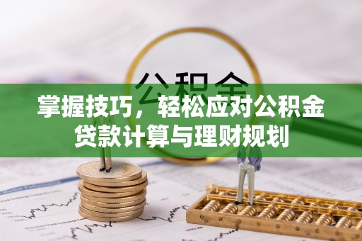 屯溪掌握技巧，轻松应对公积金贷款计算与理财规划