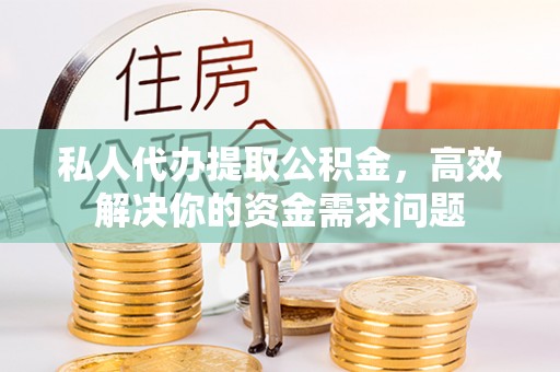 屯溪私人代办提取公积金，高效解决你的资金需求问题