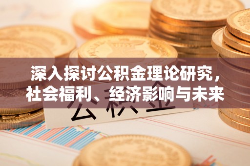 屯溪深入探讨公积金理论研究，社会福利、经济影响与未来展望
