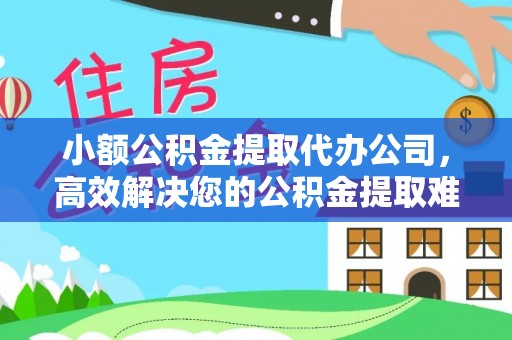 屯溪小额公积金提取代办公司，高效解决您的公积金提取难题