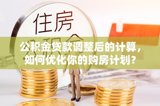 屯溪公积金贷款调整后的计算，如何优化你的购房计划？