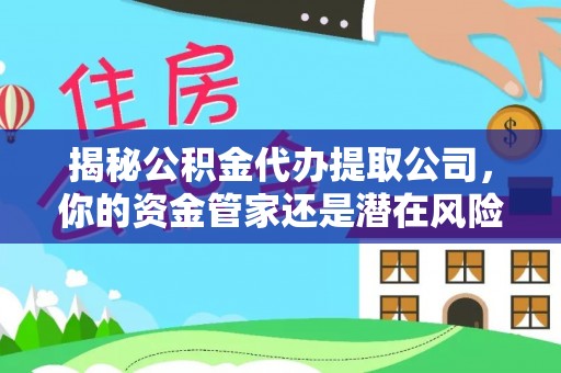 屯溪揭秘公积金代办提取公司，你的资金管家还是潜在风险？