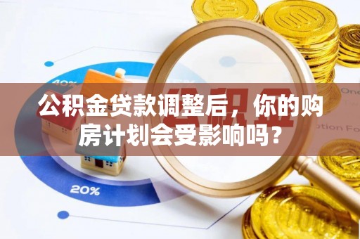 屯溪公积金贷款调整后，你的购房计划会受影响吗？
