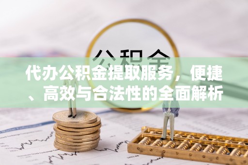 屯溪代办公积金提取服务，便捷、高效与合法性的全面解析