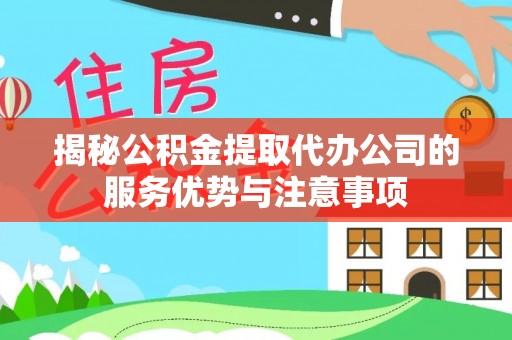 屯溪揭秘公积金提取代办公司的服务优势与注意事项