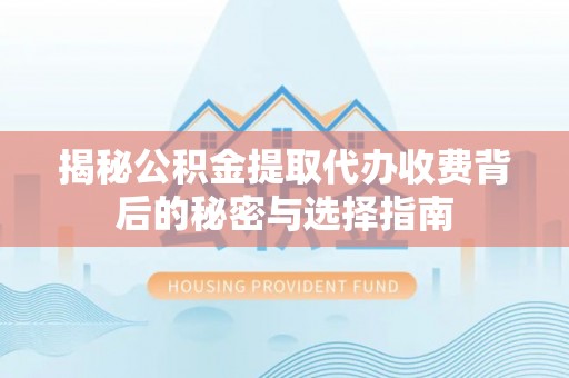 屯溪揭秘公积金提取代办收费背后的秘密与选择指南