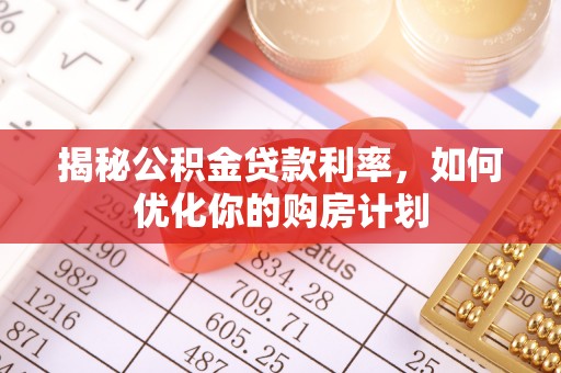 屯溪揭秘公积金贷款利率，如何优化你的购房计划