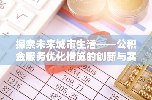 屯溪探索未来城市生活——公积金服务优化措施的创新与实践