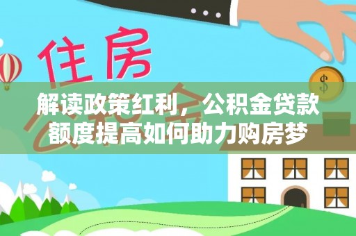 屯溪解读政策红利，公积金贷款额度提高如何助力购房梦