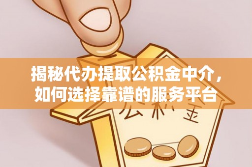 屯溪揭秘代办提取公积金中介，如何选择靠谱的服务平台