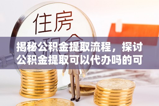 屯溪揭秘公积金提取流程，探讨公积金提取可以代办吗的可行性与注意事项