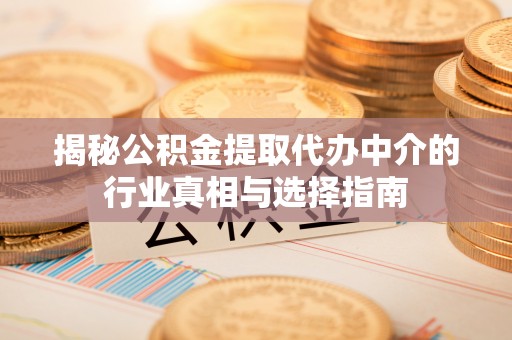 屯溪揭秘公积金提取代办中介的行业真相与选择指南