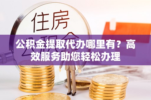 屯溪公积金提取代办哪里有？高效服务助您轻松办理