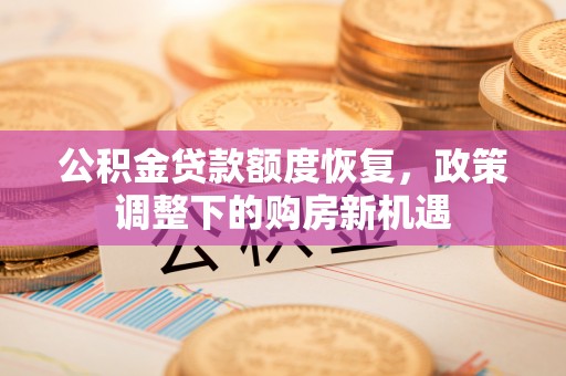 屯溪公积金贷款额度恢复，政策调整下的购房新机遇
