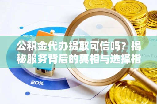 屯溪公积金代办提取可信吗？揭秘服务背后的真相与选择指南