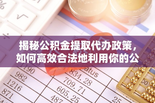 屯溪揭秘公积金提取代办政策，如何高效合法地利用你的公积金
