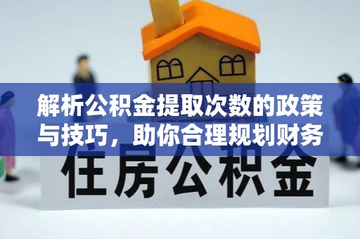 屯溪解析公积金提取次数的政策与技巧，助你合理规划财务未来