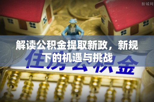 屯溪解读公积金提取新政，新规下的机遇与挑战