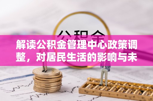 屯溪解读公积金管理中心政策调整，对居民生活的影响与未来展望