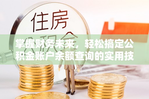 屯溪掌握财务未来，轻松搞定公积金账户余额查询的实用技巧