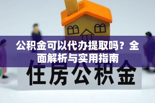 屯溪公积金可以代办提取吗？全面解析与实用指南