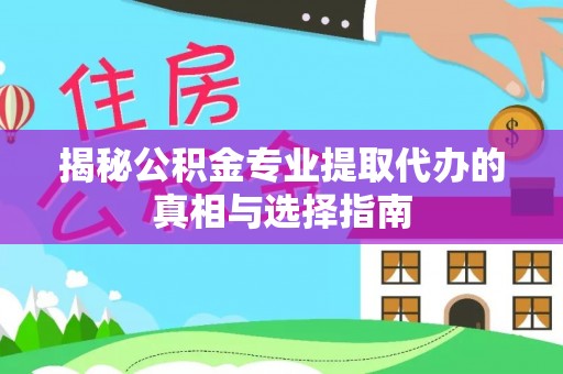 屯溪揭秘公积金专业提取代办的真相与选择指南