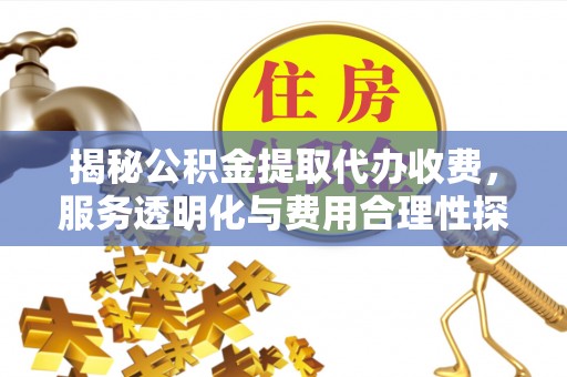 屯溪揭秘公积金提取代办收费，服务透明化与费用合理性探讨