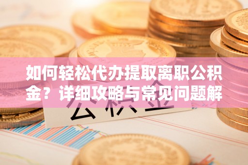 屯溪如何轻松代办提取离职公积金？详细攻略与常见问题解析