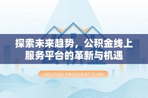 屯溪探索未来趋势，公积金线上服务平台的革新与机遇