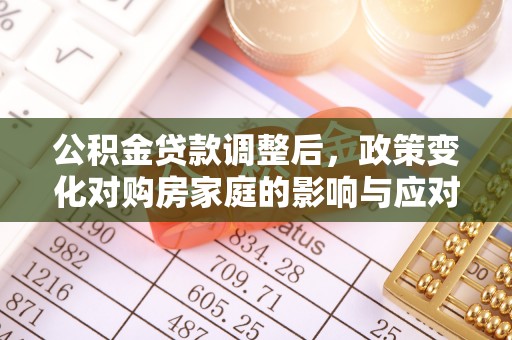 屯溪公积金贷款调整后，政策变化对购房家庭的影响与应对策略