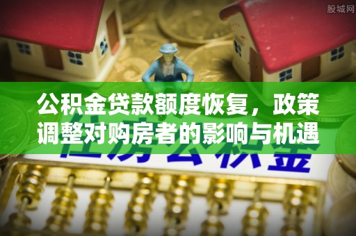 屯溪公积金贷款额度恢复，政策调整对购房者的影响与机遇